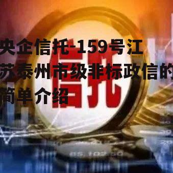 央企信托-159号江苏泰州市级非标政信的简单介绍