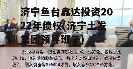 济宁鱼台鑫达投资2022年债权(济宁土发集团领导班子)