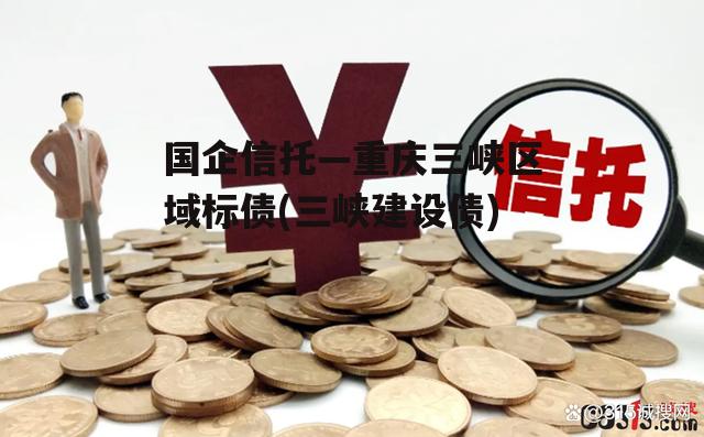 国企信托—重庆三峡区域标债(三峡建设债)