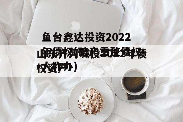 鱼台鑫达投资2022年债权(破产重整债权人咋办)