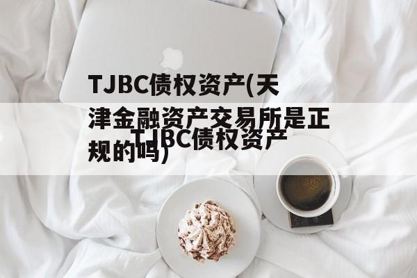 TJBC债权资产(天津金融资产交易所是正规的吗)