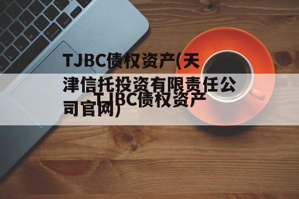 TJBC债权资产(天津信托投资有限责任公司官网)
