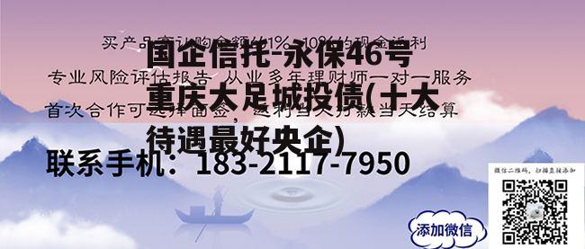 国企信托-永保46号重庆大足城投债(十大待遇最好央企)