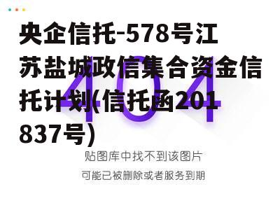 央企信托-578号江苏盐城政信集合资金信托计划(信托函201837号)
