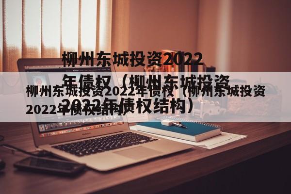柳州东城投资2022年债权（柳州东城投资2022年债权结构）