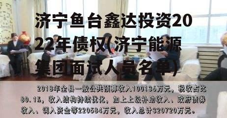 济宁鱼台鑫达投资2022年债权(济宁能源集团面试人员名单)