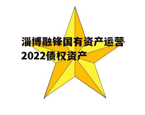 淄博融锋国有资产运营2022债权资产