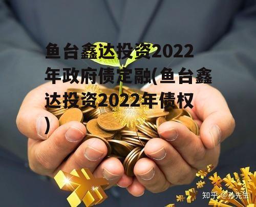 鱼台鑫达投资2022年政府债定融(鱼台鑫达投资2022年债权)